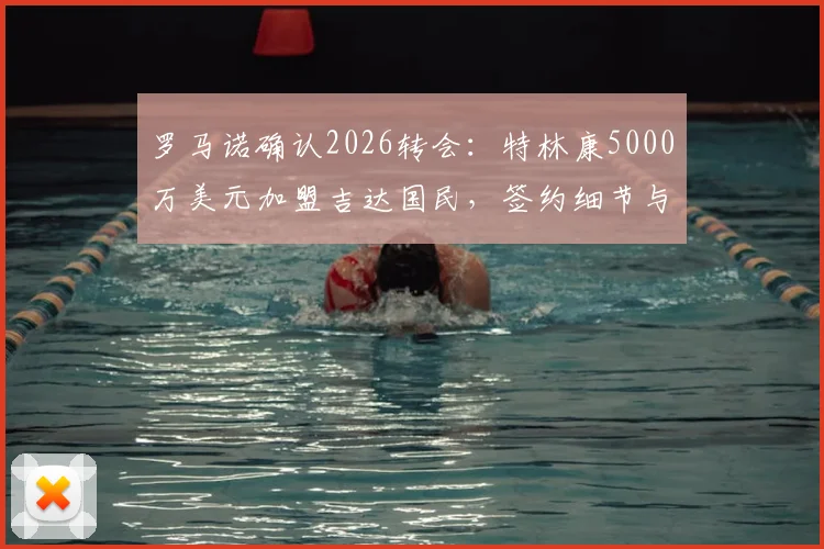 罗马诺确认2026转会：特林康5000万美元加盟吉达国民，签约细节与球员技术特点全解析
