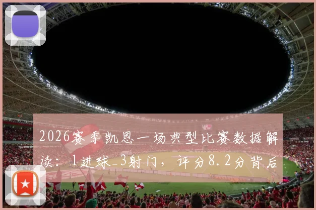 2026赛季凯恩一场典型比赛数据解读：1进球_3射门，评分8.2分背后说明了什么？