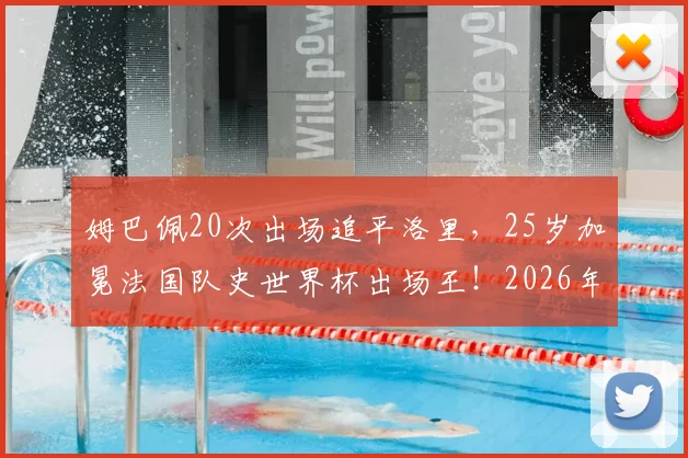 姆巴佩20次出场追平洛里，25岁加冕法国队史世界杯出场王！2026年他能破纪录吗？