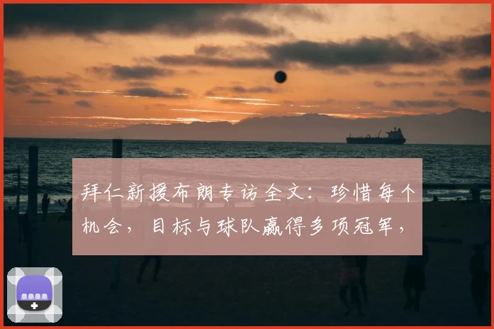 拜仁新援布朗专访全文：珍惜每个机会，目标与球队赢得多项冠军，2026年前景展望