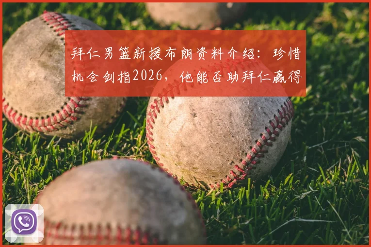 拜仁男篮新援布朗资料介绍:珍惜机会剑指2026,他能否助拜仁赢得更多冠军?