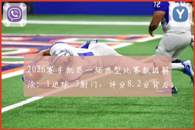 2026赛季凯恩一场典型比赛数据解读:1进球_3射门,评分8.2分背后说明了什么?