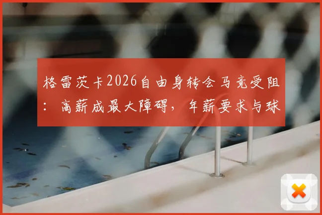 格雷茨卡2026自由身转会马竞受阻：高薪成最大障碍，年薪要求与球队现状深度分析