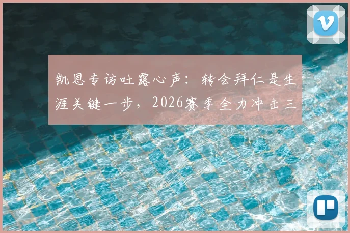 凯恩专访吐露心声：转会拜仁是生涯关键一步，2026赛季全力冲击三冠王