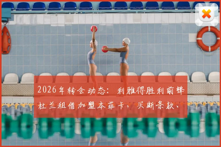2026年转会动态：利雅得胜利前锋杜兰租借加盟本菲卡，买断条款、球衣号码及球队定位深度解读