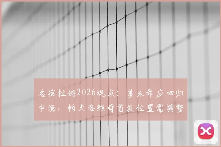 名宿拉姆2026观点：基米希应回归中场，帕夫洛维奇首发位置需调整，解析拜仁战术平衡难题