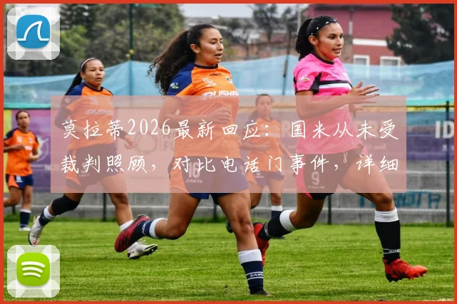 莫拉蒂2026最新回应:国米从未受裁判照顾,对比电话门事件,详细分析意甲裁判争议