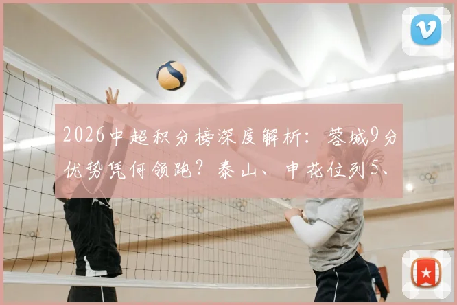 2026中超积分榜深度解析：蓉城9分优势凭何领跑？泰山、申花位列5、6名背后原因与赛季展望