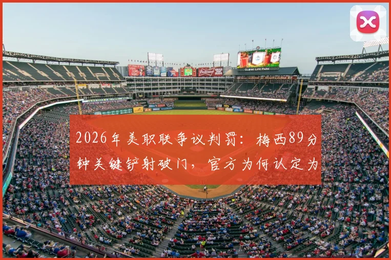 2026年美职联争议判罚:梅西89分钟关键铲射破门,官方为何认定为门将乌龙致其未能戴帽?