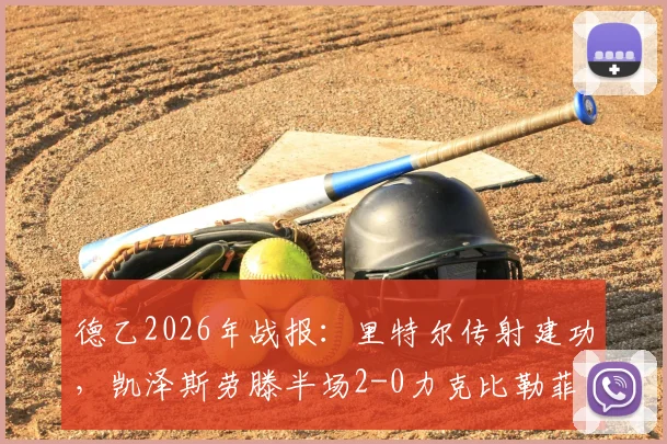 德乙2026年战报：里特尔传射建功，凯泽斯劳滕半场2-0力克比勒菲尔德，阿斯塔关键破门