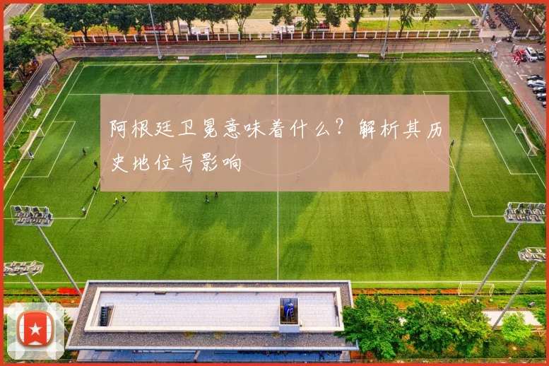 阿根廷卫冕意味着什么?解析其历史地位与影响