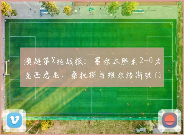澳超第X轮战报：墨尔本胜利2-0力克西悉尼，桑托斯与维尔格斯破门建功，附全场数据分析