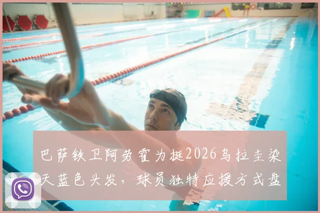 巴萨铁卫阿劳霍为挺2026乌拉圭染天蓝色头发，球员独特应援方式盘点，球迷文化深度解读