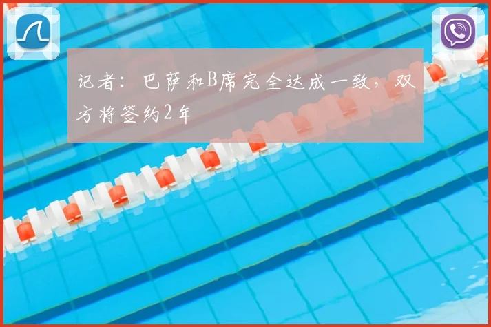 记者：巴萨和B席完全达成一致，双方将签约2年