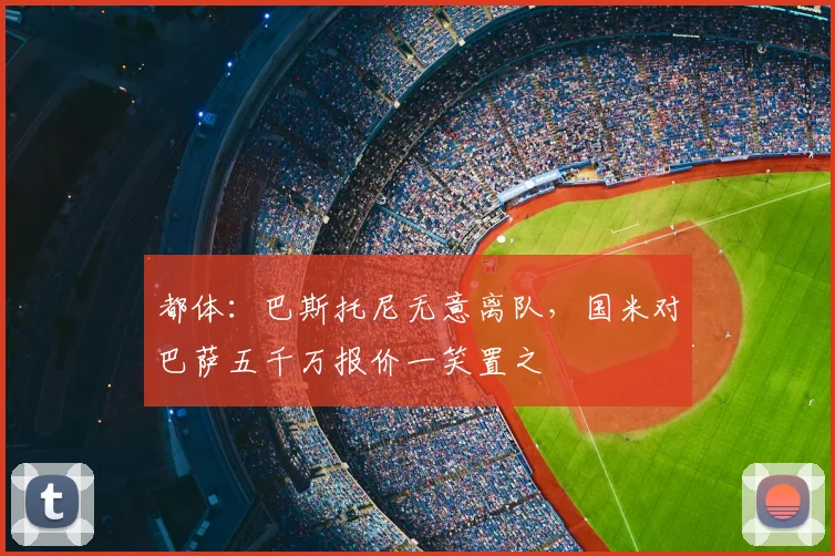 都体：巴斯托尼无意离队，国米对巴萨五千万报价一笑置之