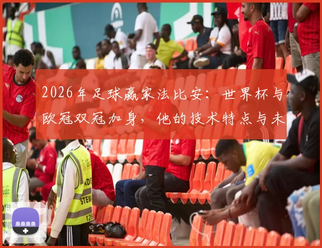 2026年足球赢家法比安:世界杯与欧冠双冠加身,他的技术特点与未来前景全解析