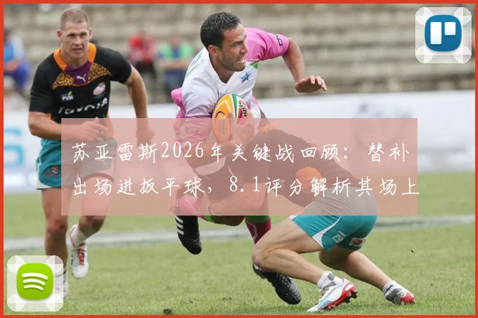 苏亚雷斯2026年关键战回顾：替补出场进扳平球，8.1评分解析其场上价值